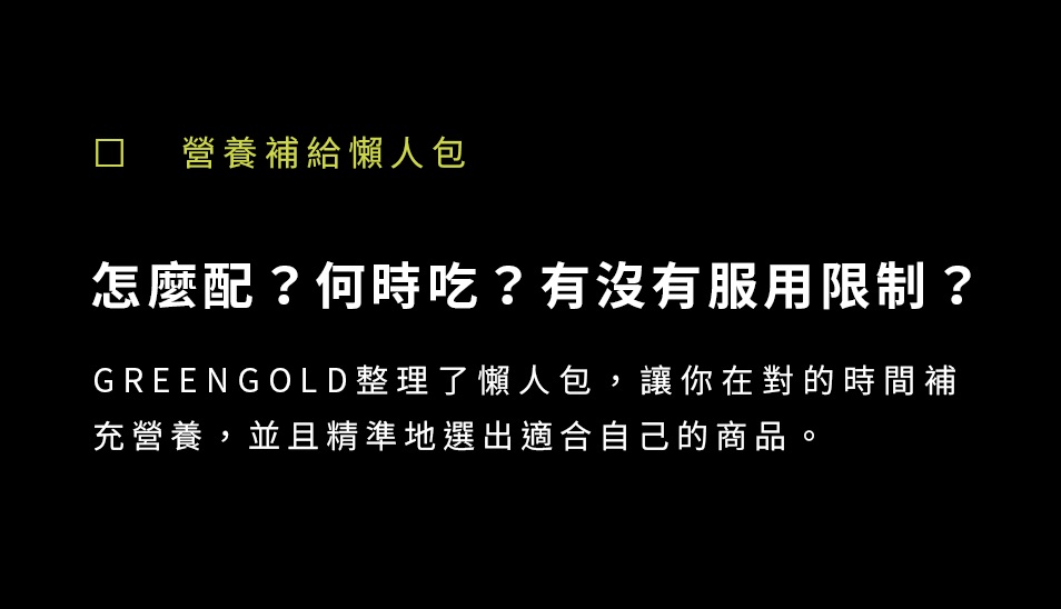 GREENGOLD整理了懶人包，讓你在對的時間補充營養，並且精準地選出適合自己的商品。